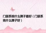 门禁系统什么牌子最好（门禁系统什么牌子好）