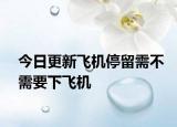 今日更新飞机停留需不需要下飞机