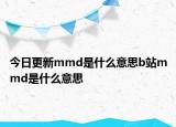 今日更新mmd是什么意思b站mmd是什么意思