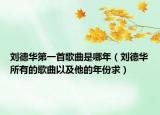 刘德华第一首歌曲是哪年（刘德华所有的歌曲以及他的年份求）
