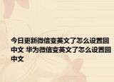今日更新微信变英文了怎么设置回中文 华为微信变英文了怎么设置回中文