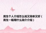 男生个人介绍怎么说又简单又好（男生一般用什么简介介绍）