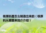 核原料是怎么制造出来的（核原料从哪里来简介介绍）