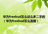 华为freebud怎么这么多二手的（华为freebud怎么连接）