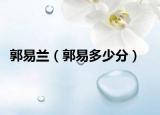 郭易兰（郭易多少分）