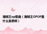 海贼王op歌曲（海贼王OPOP是什么意思啊）