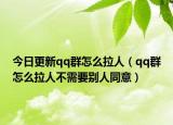 今日更新qq群怎么拉人（qq群怎么拉人不需要别人同意）