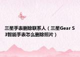 三星手表删除联系人（三星Gear S3智能手表怎么删除照片）