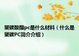 聚碳酸酯pc是什么材料（什么是聚碳PC简介介绍）