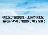徐汇区丁香园地址（上海市徐汇区百花街345弄丁香园属于哪个居委）