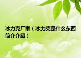 冰力克厂家（冰力克是什么东西简介介绍）