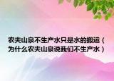 农夫山泉不生产水只是水的搬运（为什么农夫山泉说我们不生产水）