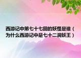 西游记中第七十七回的妖怪是谁（为什么西游记中是七十二洞妖王）