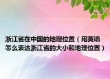 浙江省在中国的地理位置（用英语怎么表达浙江省的大小和地理位置）