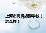 上海市商贸旅游学校（怎么样）