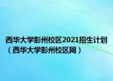 西华大学彭州校区2021招生计划（西华大学彭州校区网）