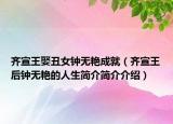 齐宣王娶丑女钟无艳成就（齐宣王后钟无艳的人生简介简介介绍）