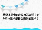 笔记本显卡gt740m怎么样（gt740m显卡是什么级别的显卡）