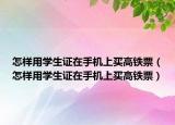 怎样用学生证在手机上买高铁票（怎样用学生证在手机上买高铁票）