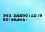 蓝精灵儿歌视频歌词（儿歌《蓝精灵》地歌词谁有）