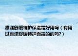 雅漾舒缓特护保湿霜好用吗（有用过雅漾舒缓特护面霜的的吗?）