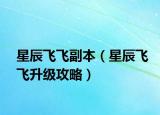 星辰飞飞副本（星辰飞飞升级攻略）