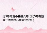 比5号电池小的是几号（比5号电池大一点的是几号简介介绍）