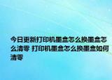 今日更新打印机墨盒怎么换墨盒怎么清零 打印机墨盒怎么换墨盒如何清零