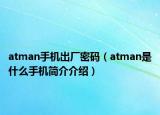 atman手机出厂密码（atman是什么手机简介介绍）
