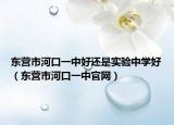 东营市河口一中好还是实验中学好（东营市河口一中官网）