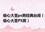 偷心大圣ps男经典台词（偷心大圣PS男）