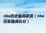 nba历史最高薪资（nba历史最高比分）