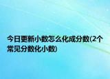 今日更新小数怎么化成分数(2个常见分数化小数)