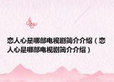 恋人心是哪部电视剧简介介绍（恋人心是哪部电视剧简介介绍）