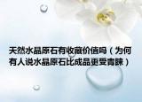 天然水晶原石有收藏价值吗（为何有人说水晶原石比成品更受青睐）