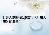 广州人家虾仔扮演者（《广州人家》的演员）
