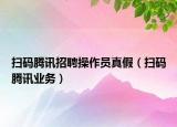 扫码腾讯招聘操作员真假（扫码腾讯业务）