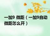 一加9 微距（一加9自动微距怎么开）