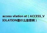 access vilation at（ACCESS_VIOLATION是什么意思啊）