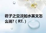 君子之交淡如水英文怎么说?（RT.）