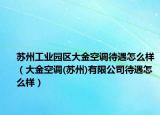 苏州工业园区大金空调待遇怎么样（大金空调(苏州)有限公司待遇怎么样）
