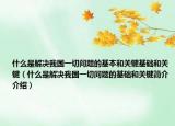什么是解决我国一切问题的基本和关键基础和关键（什么是解决我国一切问题的基础和关键简介介绍）
