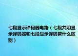 七段显示译码器电路（七段共阴显示译码器和七段显示译码管什么区别）