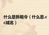 什么是拆箱令（什么是.cc域名）
