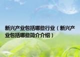 新兴产业包括哪些行业（新兴产业包括哪些简介介绍）