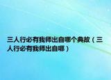 三人行必有我师出自哪个典故（三人行必有我师出自哪）