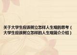 关于大学生应该树立怎样人生观的思考（大学生应该树立怎样的人生观简介介绍）