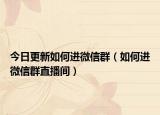 今日更新如何进微信群（如何进微信群直播间）