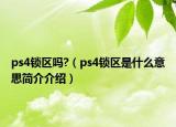 ps4锁区吗?（ps4锁区是什么意思简介介绍）