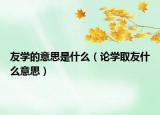 友学的意思是什么（论学取友什么意思）